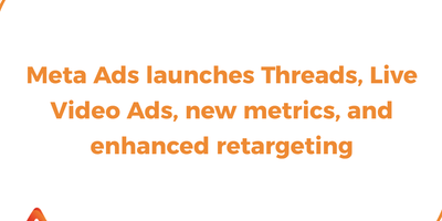 Meta Ads launches Threads, Live Video Ads, new metrics, and enhanced retargeting