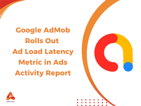 Google AdMob Rolls Out Ad Load Latency Metric in Ads Activity Report